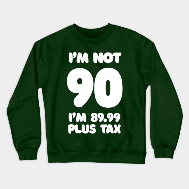 I'm Not 90 - I'm 89.99 Plus Tax - Funny Birthday Design Crewneck Sweatshirt by DankFutura